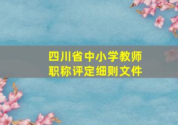 四川省中小学教师职称评定细则文件