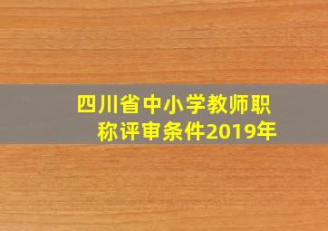 四川省中小学教师职称评审条件2019年