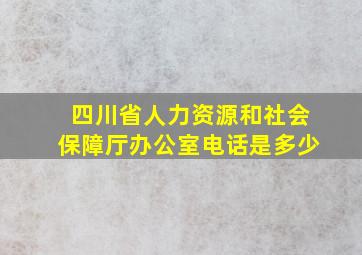 四川省人力资源和社会保障厅办公室电话是多少