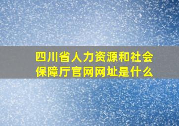 四川省人力资源和社会保障厅官网网址是什么