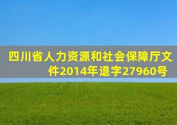 四川省人力资源和社会保障厅文件2014年退字27960号