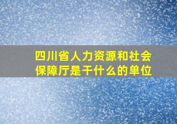 四川省人力资源和社会保障厅是干什么的单位