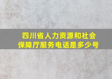 四川省人力资源和社会保障厅服务电话是多少号