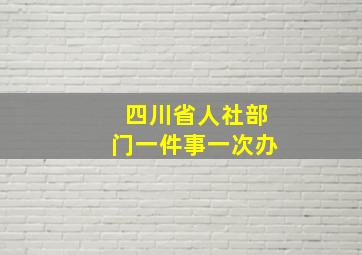 四川省人社部门一件事一次办