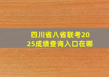 四川省八省联考2025成绩查询入口在哪