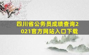 四川省公务员成绩查询2021官方网站入口下载