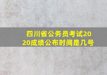 四川省公务员考试2020成绩公布时间是几号