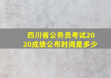 四川省公务员考试2020成绩公布时间是多少