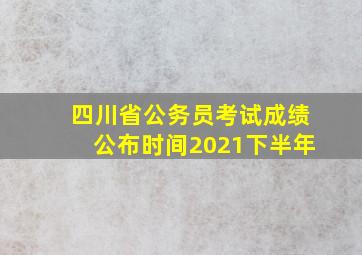 四川省公务员考试成绩公布时间2021下半年