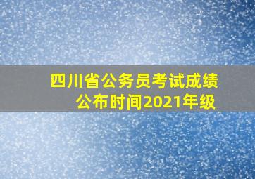 四川省公务员考试成绩公布时间2021年级