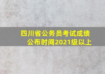 四川省公务员考试成绩公布时间2021级以上