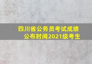 四川省公务员考试成绩公布时间2021级考生