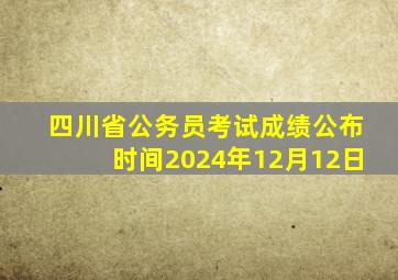 四川省公务员考试成绩公布时间2024年12月12日