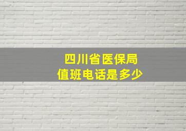 四川省医保局值班电话是多少