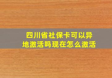 四川省社保卡可以异地激活吗现在怎么激活