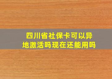 四川省社保卡可以异地激活吗现在还能用吗