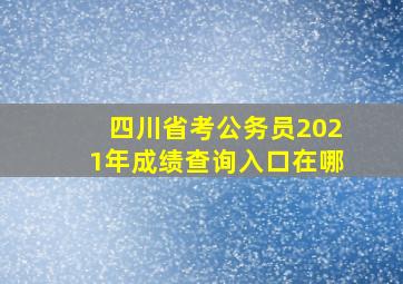 四川省考公务员2021年成绩查询入口在哪