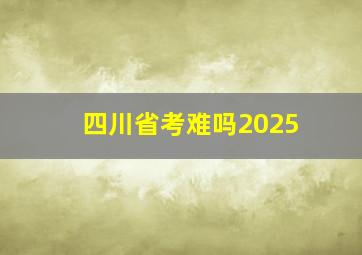 四川省考难吗2025