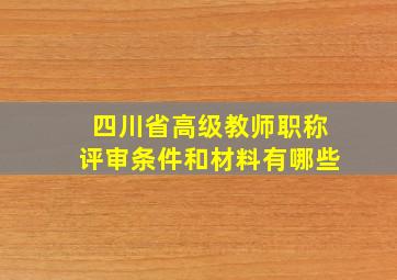 四川省高级教师职称评审条件和材料有哪些