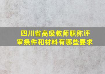 四川省高级教师职称评审条件和材料有哪些要求