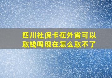 四川社保卡在外省可以取钱吗现在怎么取不了