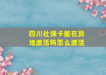 四川社保卡能在异地激活吗怎么激活