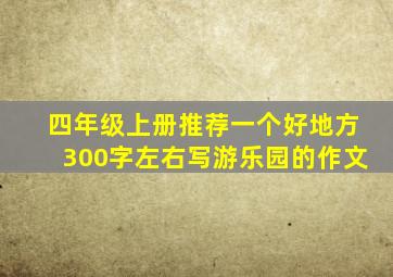 四年级上册推荐一个好地方300字左右写游乐园的作文