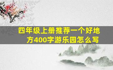 四年级上册推荐一个好地方400字游乐园怎么写