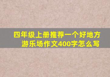 四年级上册推荐一个好地方游乐场作文400字怎么写