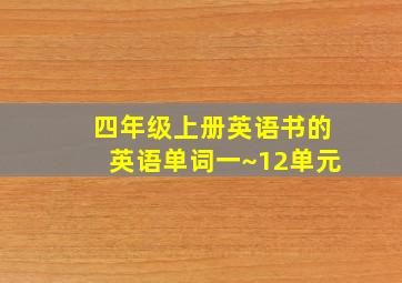 四年级上册英语书的英语单词一~12单元