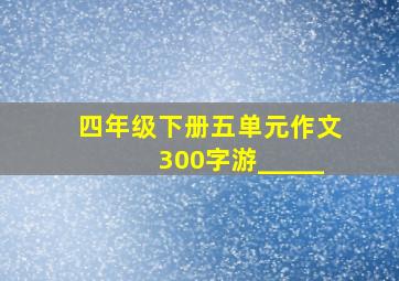 四年级下册五单元作文300字游_____