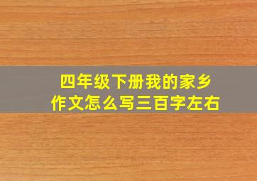 四年级下册我的家乡作文怎么写三百字左右