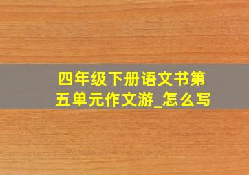 四年级下册语文书第五单元作文游_怎么写