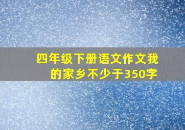 四年级下册语文作文我的家乡不少于350字