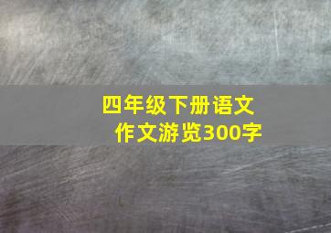 四年级下册语文作文游览300字