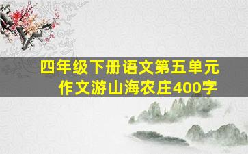 四年级下册语文第五单元作文游山海农庄400字