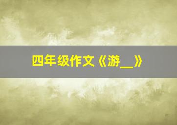 四年级作文《游__》