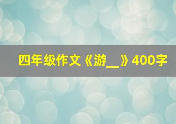 四年级作文《游__》400字