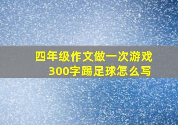 四年级作文做一次游戏300字踢足球怎么写