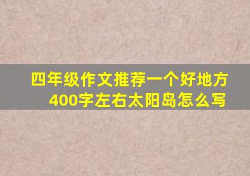 四年级作文推荐一个好地方400字左右太阳岛怎么写