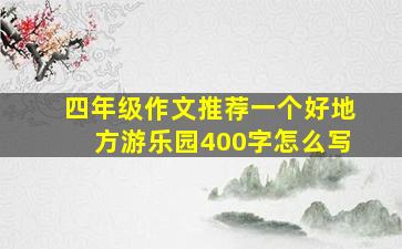 四年级作文推荐一个好地方游乐园400字怎么写