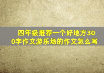 四年级推荐一个好地方300字作文游乐场的作文怎么写