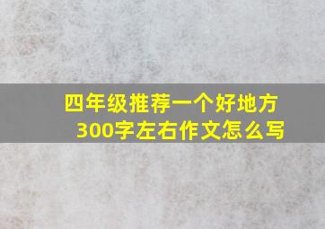 四年级推荐一个好地方300字左右作文怎么写