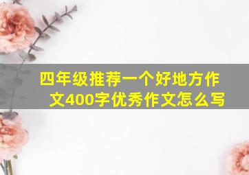 四年级推荐一个好地方作文400字优秀作文怎么写