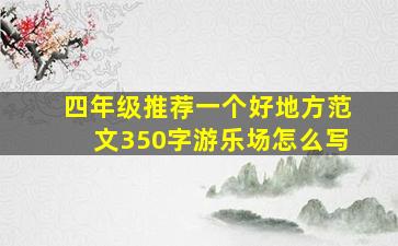 四年级推荐一个好地方范文350字游乐场怎么写