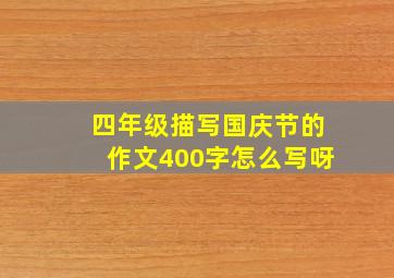 四年级描写国庆节的作文400字怎么写呀