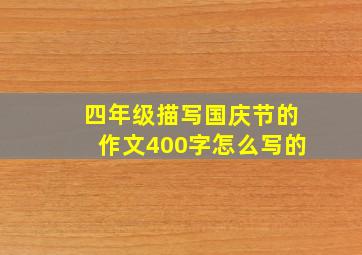 四年级描写国庆节的作文400字怎么写的