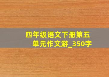 四年级语文下册第五单元作文游_350字