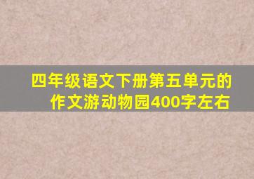 四年级语文下册第五单元的作文游动物园400字左右