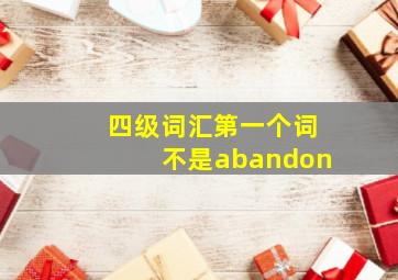 四级词汇第一个词不是abandon